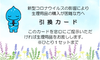 新型コロナウイルスの影響により生理用品の購入が困難な方へ　引換カード　このカードを窓口にご提示いただければ生理用品をお渡しします。ひとり１セットまで。