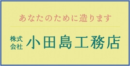 あなたのために造ります 株式会社小田島工務店