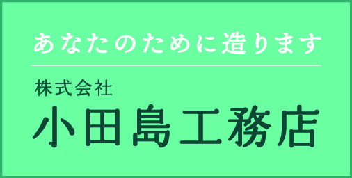 あなたのために造ります 株式会社小田島工務店